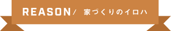 REASON/家づくりのイロハ