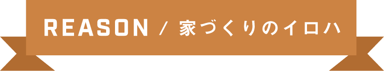 REASON/家づくりのイロハ