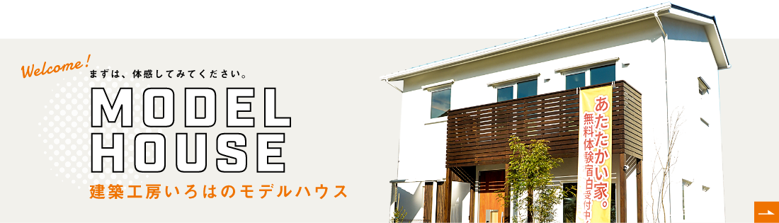 まずは、体感してみてください。MODEL HOUSE 建築工房いろはのモデルハウス