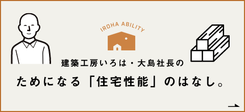 建築工房いろは・大島社長のためになる「住宅性能」のはなし。