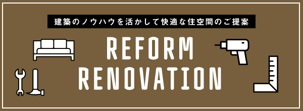 建築のノウハウを活かして快適な住空間のご提案　REFORM RENOVATION