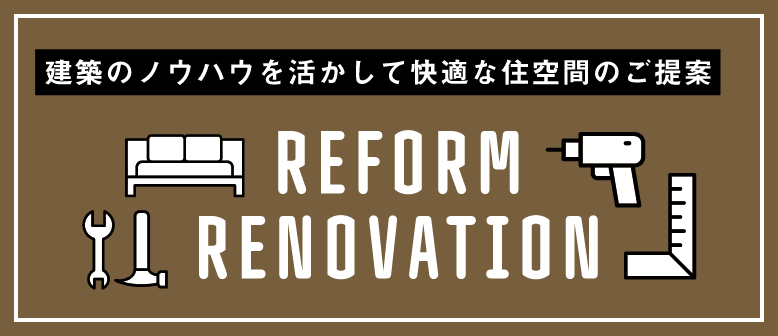 建築のノウハウを活かして快適な住空間のご提案　REFORM RENOVATION