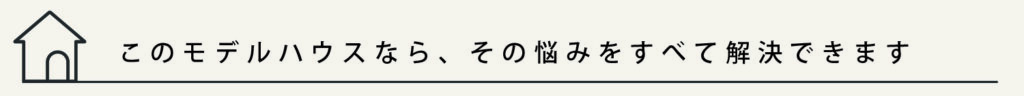タイトル
このモデルハウスなら、その悩みをすべて解決できます
と記載されています。
