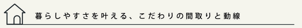 タイトル
暮らしやすさを叶える、こだわりの間取りと動線
と記載されています。