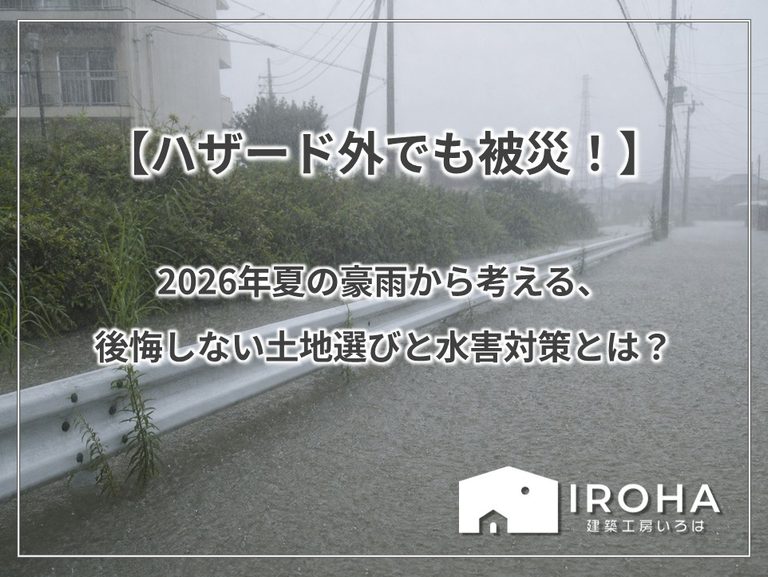 【ハザード外でも被災！】2026年夏の豪雨から考える、後悔しない土地選びと水害対策とは？