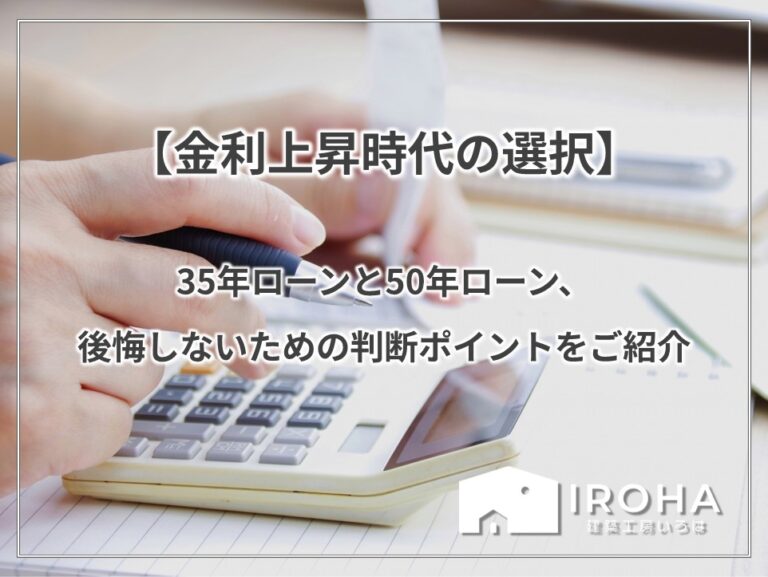 【金利上昇時代の選択】35年ローンと50年ローン、後悔しないための判断ポイントをご紹介