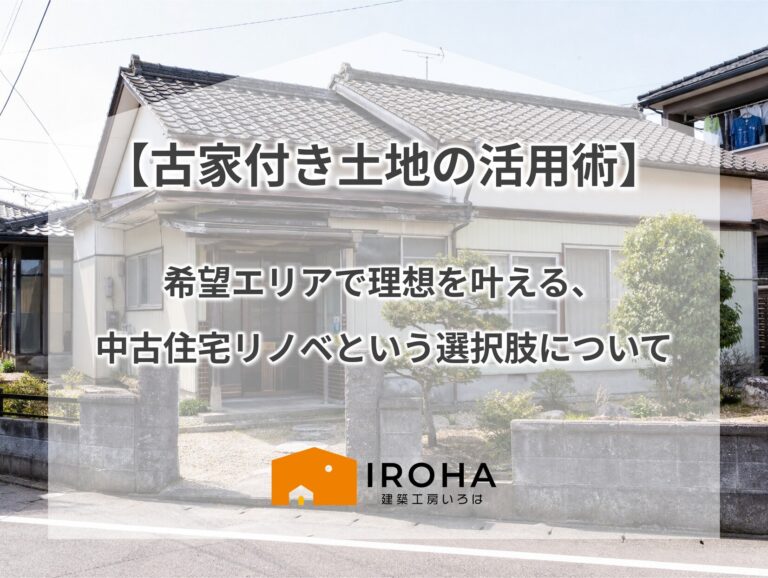 【古家付き土地の活用術】希望エリアで理想を叶える、中古住宅リノベという選択肢について