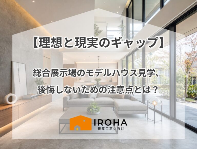 【理想と現実のギャップ】総合展示場のモデルハウス見学、後悔しないための注意点とは？