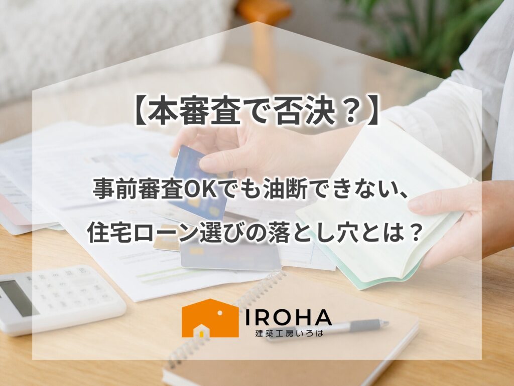 「【本審査で否決？】事前審査OKでも油断できない、住宅ローン選びの落とし穴とは？」というテキストが配置され、預金通帳やクレジットカード、電卓を手に注文住宅の資金計画を検討する様子を描いた画像。